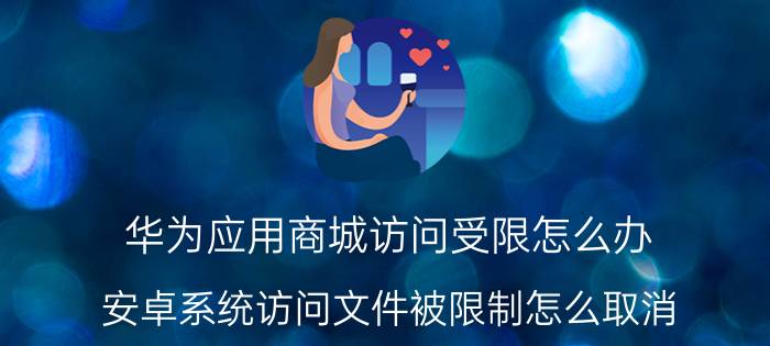 华为应用商城访问受限怎么办 安卓系统访问文件被限制怎么取消？